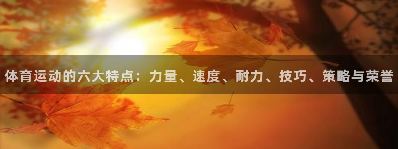 乐视体育会员：体育运动的六大特点：力量、速度、耐力、技巧、策略与荣誉