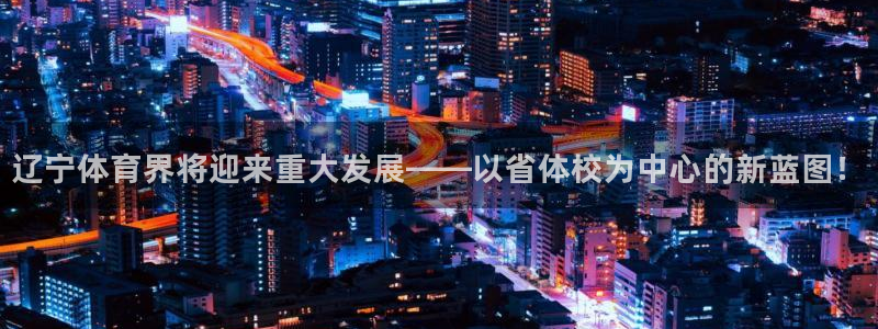 乐视体育女解说员名单：辽宁体育界将迎来重大发展——以省体校为中心的新蓝图！